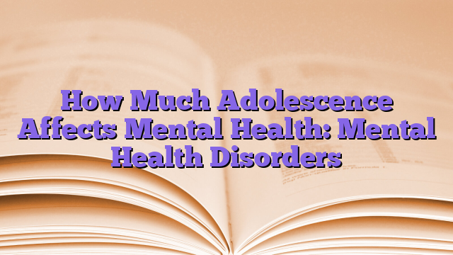 How Much Adolescence Affects Mental Health: Mental Health Disorders