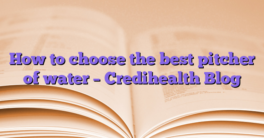 How to choose the best pitcher of water – Credihealth Blog