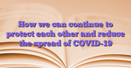 How we can continue to protect each other and reduce the spread of COVID-19
