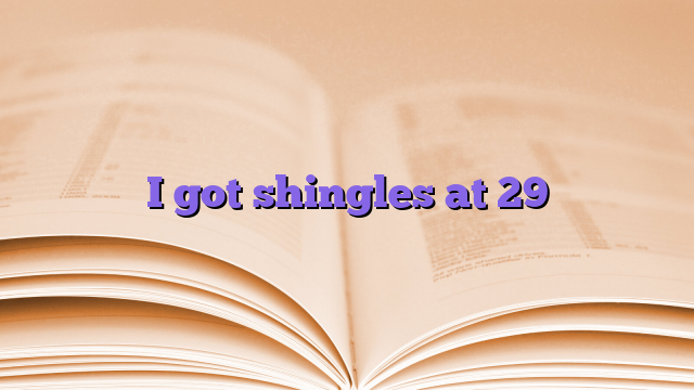I got shingles at 29