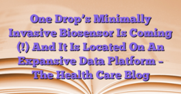 One Drop’s Minimally Invasive Biosensor Is Coming (!) And It Is Located On An Expansive Data Platform – The Health Care Blog