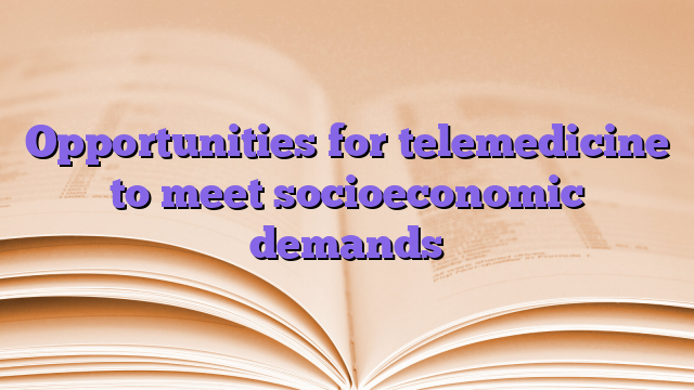 Opportunities for telemedicine to meet socioeconomic demands