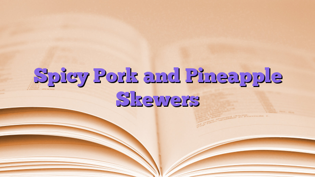 Spicy Pork and Pineapple Skewers
