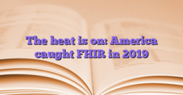 The heat is on: America caught FHIR in 2019