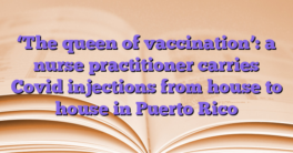 ‘The queen of vaccination’: a nurse practitioner carries Covid injections from house to house in Puerto Rico