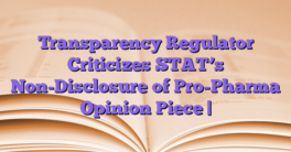 Transparency Regulator Criticizes STAT’s Non-Disclosure of Pro-Pharma Opinion Piece |