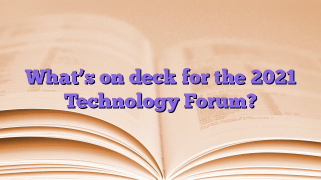 What’s on deck for the 2021 Technology Forum?