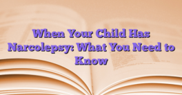 When Your Child Has Narcolepsy: What You Need to Know