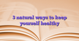 3 natural ways to keep yourself healthy