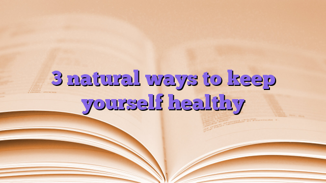3 natural ways to keep yourself healthy