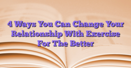 4 Ways You Can Change Your Relationship With Exercise For The Better