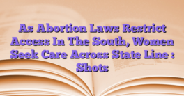 As Abortion Laws Restrict Access In The South, Women Seek Care Across State Line : Shots
