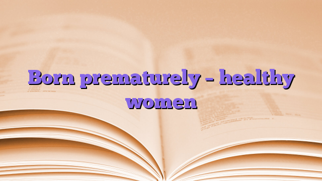 Born prematurely – healthy women