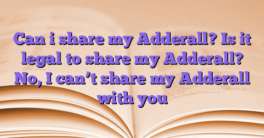 Can i share my Adderall?  Is it legal to share my Adderall?  No, I can’t share my Adderall with you