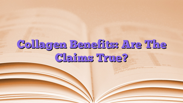 Collagen Benefits: Are The Claims True?