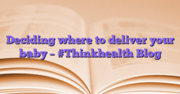 Deciding where to deliver your baby – #Thinkhealth Blog