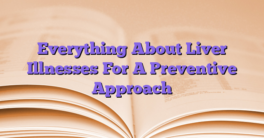 Everything About Liver Illnesses For A Preventive Approach