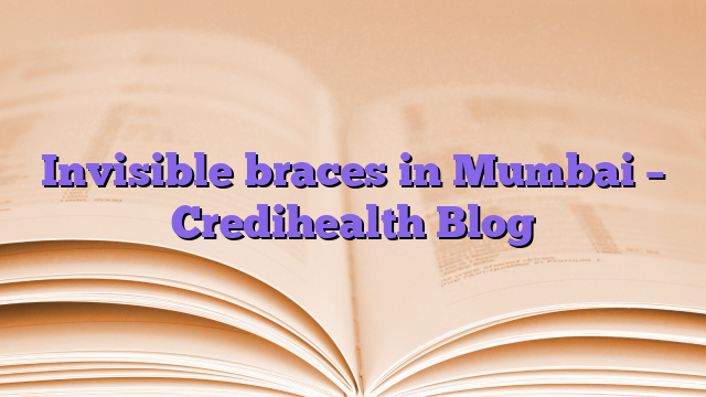 Invisible braces in Mumbai – Credihealth Blog