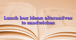 Lunch box ideas: alternatives to sandwiches