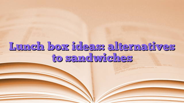Lunch box ideas: alternatives to sandwiches