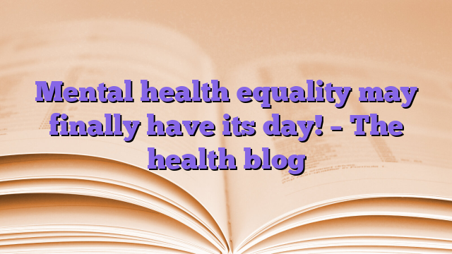 Mental health equality may finally have its day!  – The health blog