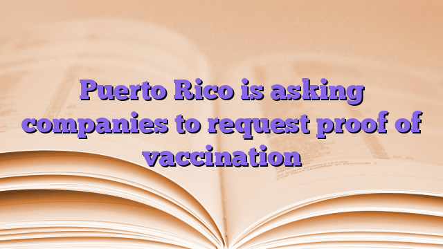 Puerto Rico is asking companies to request proof of vaccination