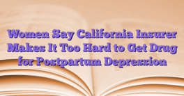 Women Say California Insurer Makes It Too Hard to Get Drug for Postpartum Depression
