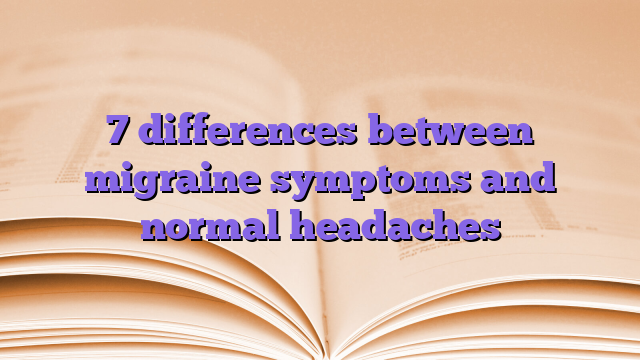 7 differences between migraine symptoms and normal headaches