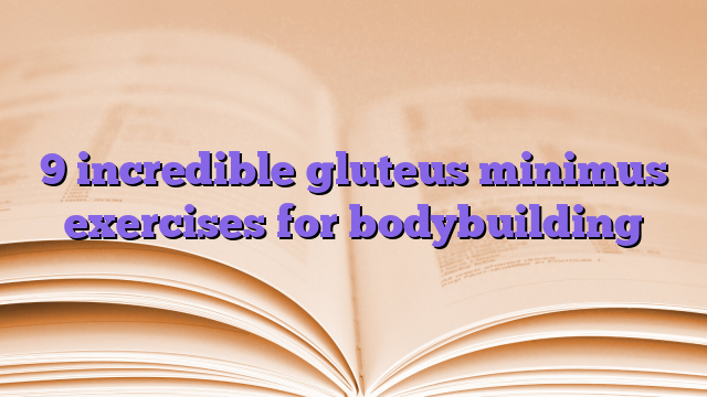9 incredible gluteus minimus exercises for bodybuilding