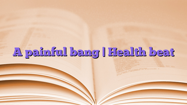 A painful bang |  Health beat