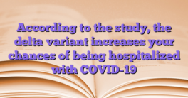 According to the study, the delta variant increases your chances of being hospitalized with COVID-19