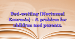 Bed-wetting (Nocturnal Enuresis) – A problem for children and parents.