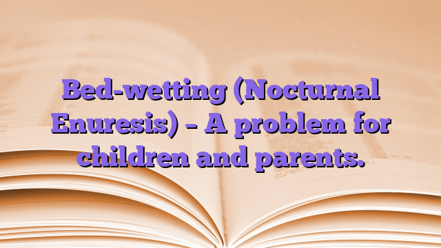 Bed-wetting (Nocturnal Enuresis) – A problem for children and parents.