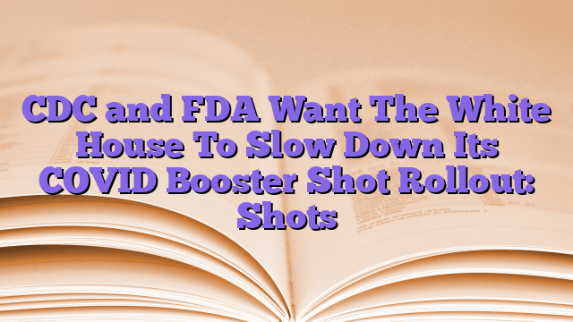 CDC and FDA Want The White House To Slow Down Its COVID Booster Shot Rollout: Shots