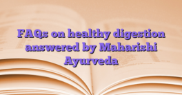 FAQs on healthy digestion answered by Maharishi Ayurveda