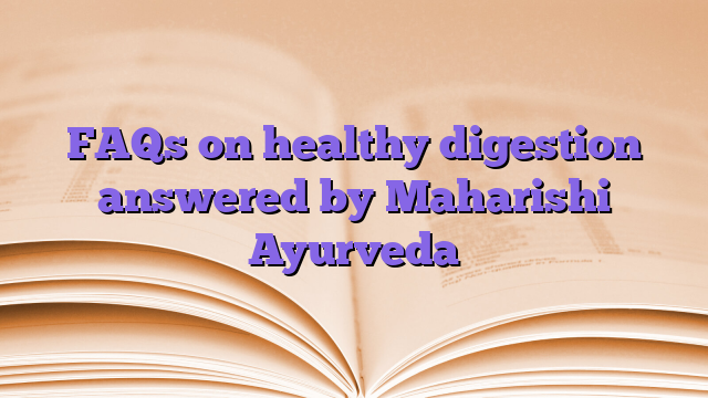 FAQs on healthy digestion answered by Maharishi Ayurveda