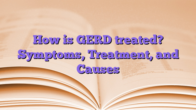 How is GERD treated?  Symptoms, Treatment, and Causes