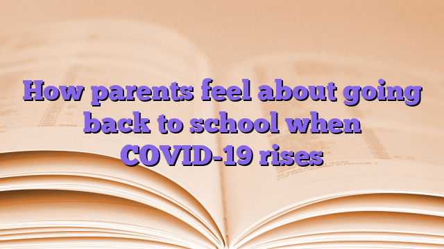 How parents feel about going back to school when COVID-19 rises