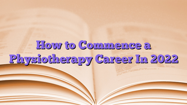 How to Commence a Physiotherapy Career In 2022