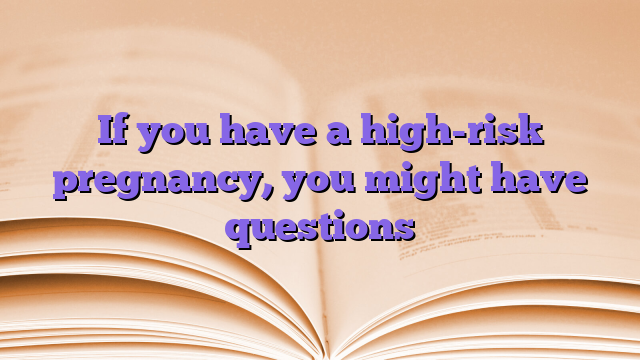 If you have a high-risk pregnancy, you might have questions