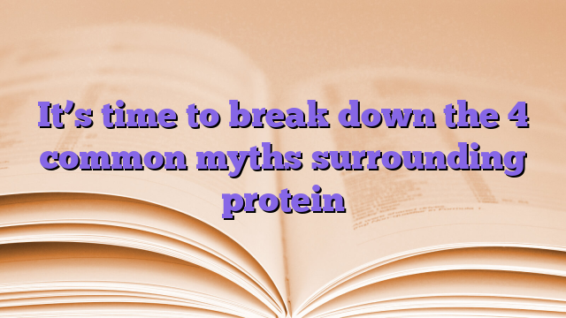 It’s time to break down the 4 common myths surrounding protein