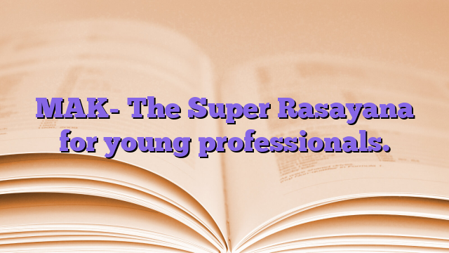 MAK- The Super Rasayana for young professionals.