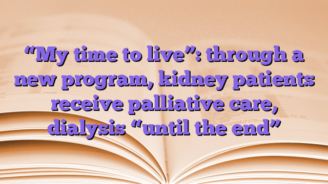 “My time to live”: through a new program, kidney patients receive palliative care, dialysis “until the end”