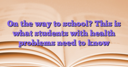On the way to school?  This is what students with health problems need to know
