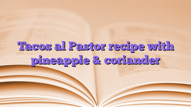 Tacos al Pastor recipe with pineapple & coriander