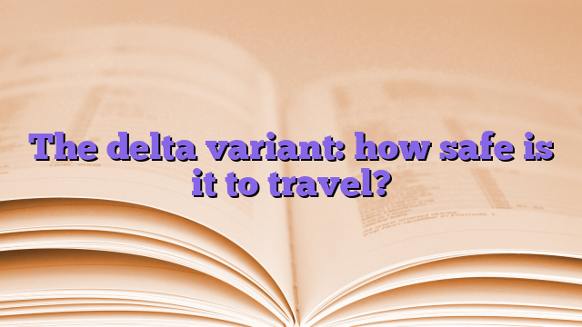 The delta variant: how safe is it to travel?