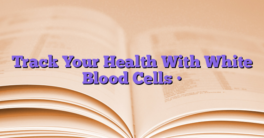 Track Your Health With White Blood Cells •