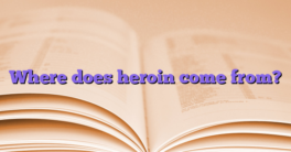 Where does heroin come from?