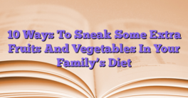 10 Ways To Sneak Some Extra Fruits And Vegetables In Your Family’s Diet