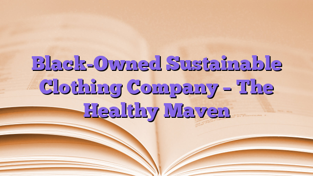 Black-Owned Sustainable Clothing Company – The Healthy Maven